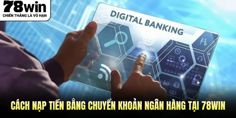 Cách nạp tiền bằng chuyển khoản ngân hàng tại 78Win