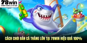Cách Chơi Bắn Cá Thắng Lớn Tại 78WIN Hiệu Quả 100%