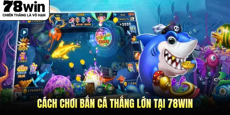 Cách chơi bắn cá thắng lớn tại 78WIN