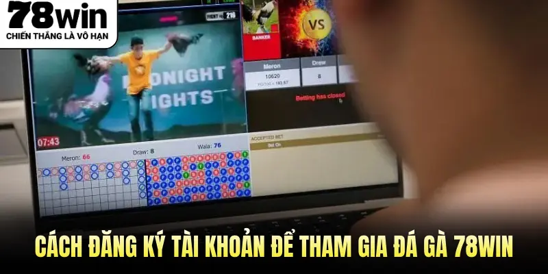 Cách Đăng Ký Tài Khoản Để Tham Gia Đá Gà 78Win